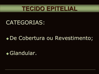 CATEGORIAS:
 De Cobertura ou Revestimento;
 Glandular.
TECIDO EPITELIAL
 