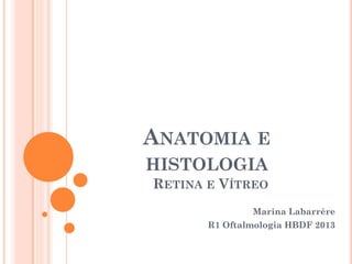 ANATOMIA E
HISTOLOGIA
RETINA E VÍTREO
Marina Labarrère
R1 Oftalmologia HBDF 2013
 