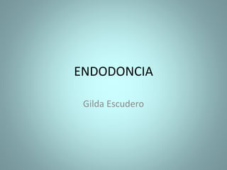 ENDODONCIA
Gilda Escudero
 