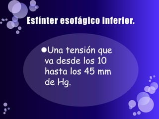 Esfínter esofágico inferior.Una tensión que va desde los 10 hasta los 45 mm de Hg.