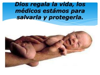 Dios regala la vida, los médicos estámospara salvarla y protegerla.