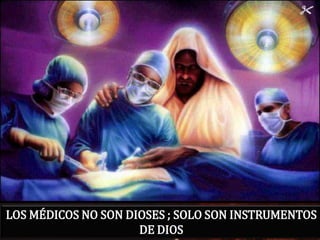 LOS MÉDICOS NO SON DIOSES ; SOLO SON INSTRUMENTOS
                     DE DIOS
 