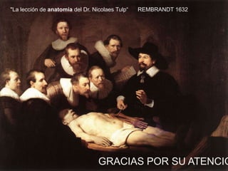 "La lección de anatomía del Dr. Nicolaes Tulp“

REMBRANDT 1632

GRACIAS POR SU ATENCIO

 