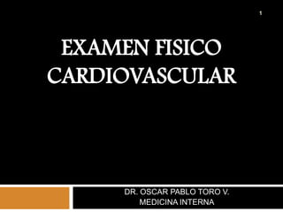 EXAMEN FISICO CARDIOVASCULAR DR. OSCAR PABLO TORO V. MEDICINA INTERNA 1 