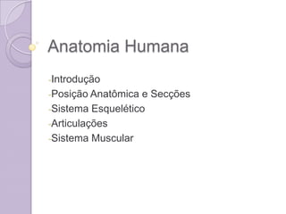 Anatomia Humana
-Introdução
-Posição Anatômica e Secções
-Sistema Esquelético
-Articulações
-Sistema Muscular
 