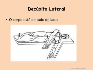 Decúbito Lateral

• O corpo está deitado de lado




                                 Profa. ISAMAR CABRAL
 