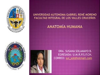 DRA. SUSANA SOLAMAYO B.
EGRESADA: U.M.R.P.S.F.CH.
CORREO: sui_sol@hotmail.com
 