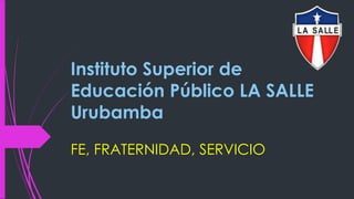 Instituto Superior de
Educación Público LA SALLE
Urubamba
FE, FRATERNIDAD, SERVICIO
 