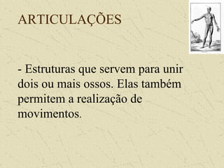 ARTICULAÇÕES
- Estruturas que servem para unir
dois ou mais ossos. Elas também
permitem a realização de
movimentos.
 