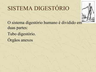 SISTEMA DIGESTÓRIO
O sistema digestório humano é dividido em
duas partes:
Tubo digestório.
Órgãos anexos
 