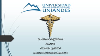 Dr.ARMANDOQUINTANA
ALUMNA:
GEOMARAQUEVEDO
SEGUNDOSEMESTREDE MEDICINA
 