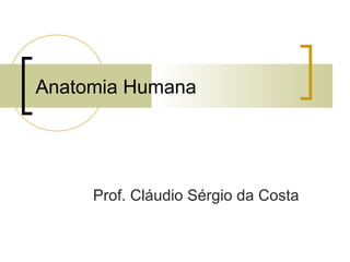 Anatomia Humana
Prof. Cláudio Sérgio da Costa
 