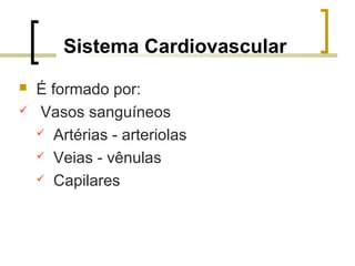 Sistema Cardiovascular
 É formado por:
 Vasos sanguíneos
 Artérias - arteriolas
 Veias - vênulas
 Capilares
 