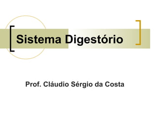 Sistema Digestório
Prof. Cláudio Sérgio da Costa
 