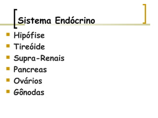 Sistema Endócrino
 Hipófise
 Tireóide
 Supra-Renais
 Pancreas
 Ovários
 Gônodas
 