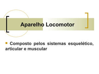 Aparelho Locomotor
 Composto pelos sistemas esquelético,
articular e muscular
 