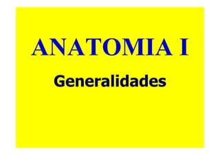 ANATOMIA I
 Generalidades
 