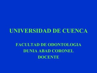 UNIVERSIDAD DE CUENCA
FACULTAD DE ODONTOLOGIA
DUNIA ABAD CORONEL
DOCENTE
 