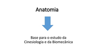 Anatomia
Base para o estudo da
Cinesiologia e da Biomecânica
 