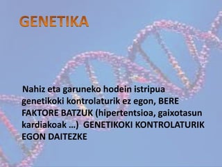 Nahiz eta garuneko hodein istripua
genetikoki kontrolaturik ez egon, BERE
FAKTORE BATZUK (hipertentsioa, gaixotasun
kardiakoak …) GENETIKOKI KONTROLATURIK
EGON DAITEZKE
 