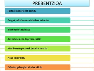 PREBENTZIOA
Faktore nabarienak zaindu
Drogak, alkohola eta tabakoa saihestu
Bizimodu osasuntsua
Antsietatea eta depresia ekidin
Medikuaren pausoak jarraitu zehazki
Pisua kontrolatu
Esfortzu gehiegiko kirolak ekidin
 
