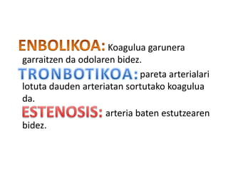 Koagulua garunera
garraitzen da odolaren bidez.
pareta arterialari
lotuta dauden arteriatan sortutako koagulua
da.
arteria baten estutzearen
bidez.
 
