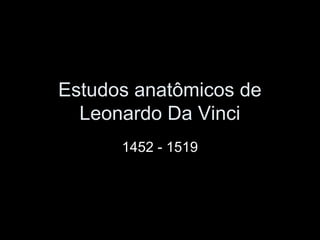 Estudos anatômicos de
Leonardo Da Vinci
1452 - 1519
 