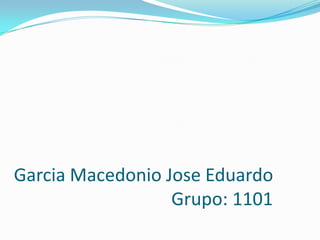 Garcia Macedonio Jose Eduardo
Grupo: 1101
 