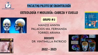 MANZO ANNYA
PALACIOS MA. FERNANDA
TORRES ARIANA
DOCENTE
DR. VINTIMILLA PATRICIO
FACULTAD PILOTO DE ODONTOLOGÍA
OSTEOLOGÍA Y MIOLOGÍA: CABEZA Y CUELLO
2022 - 2023
GRUPO #2
 