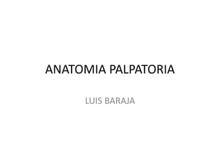 ANATOMIA PALPATORIA
LUIS BARAJA
 