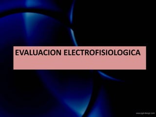 EVALUACION ELECTROFISIOLOGICA
 