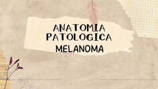 ANATOMIA
PATOLOGICA
MELANOMA
 