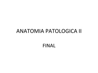 ANATOMIA PATOLOGICA II
FINAL
 