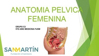 ANATOMIA PELVICA
FEMENINA
GRUPO C2
5TO AÑO MEDICINA FUSM
 