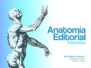 Anatomía
 Editorial
     Periódico


      Jose Balbino González
            Diseñador Gráfico
               Octubre - 2012
 