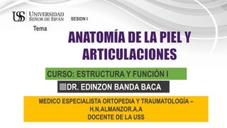 DR. EDINZON BANDA BACA
Tema
SESION I
CURSO: ESTRUCTURA Y FUNCIÓN I
MEDICO ESPECIALISTA ORTOPEDIA Y TRAUMATOLOGÍA –
H.N.ALMANZOR.A.A
DOCENTE DE LA USS
 