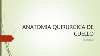 ANATOMIA QUIRURGICA DE
CUELLO
DR SALAZAR
 