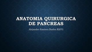 ANATOMIA QUIRURGICA
DE PANCREAS
Alejandro Jiménez Ibañez R2CG
 