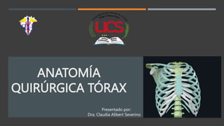 ANATOMÍA
QUIRÚRGICA TÓRAX
Presentado por:
Dra. Claudia Alibert Severino
 