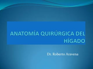 ANATOMÍA QUIRÚRGICA DEL HÍGADO Dr. Roberto Aravena 