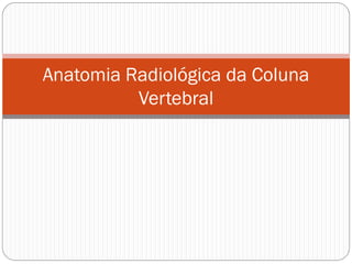 Anatomia Radiológica da Coluna Vertebral  