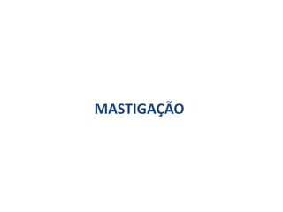 MASTIGAÇÃO
 