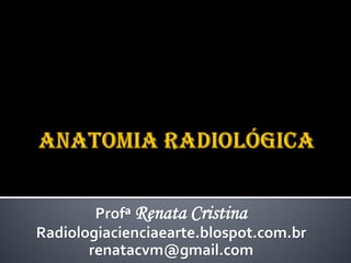 Profª Renata Cristina
Radiologiacienciaearte.blospot.com.br
renatacvm@gmail.com
 