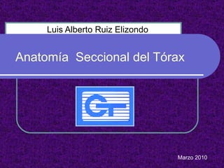 Anatomía  Seccional del Tórax Luis Alberto Ruiz Elizondo  Marzo 2010 