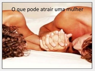O que pode atrair uma mulher
 