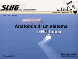 Anatomia di un  sistema   GNU Linux Paolo Sammicheli [email_address] 27 Gennaio 2010 CRAL MPS - Siena 