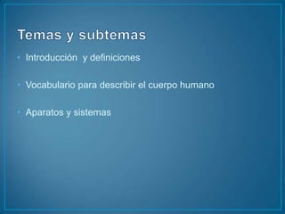 Temas y subtemasIntroducción y definicionesVocabulario para describir el cuerpo humanoAparatos y sistemas