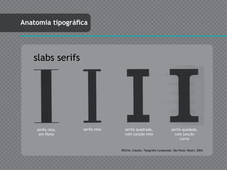 Anatomia tipográfica




   slabs serifs




    serifa reta,   serifa reta     serifa quadrada,                   serifa quadada,
     em filete                     com junção reta                      com junção
                                                                            curva


                                 ROCHA, Cláudio. Tipografia Comparada. São Paulo: Rosari, 2004.
 