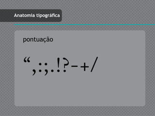 Anatomia tipográfica




   pontuação



    “,:;.!?-+/
 