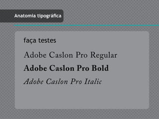 Anatomia tipográfica




   faça testes

    Adobe Caslon Pro Regular
    Adobe Caslon Pro Bold
    Adobe Caslon Pro Italic
 